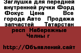 Заглушка для передней внутренней ручки Форд Фокус › Цена ­ 200 - Все города Авто » Продажа запчастей   . Татарстан респ.,Набережные Челны г.